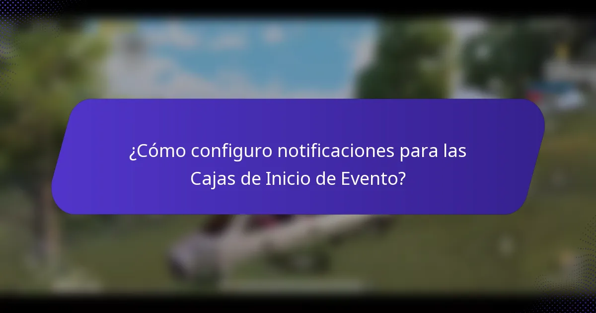 ¿Cómo configuro notificaciones para las Cajas de Inicio de Evento?