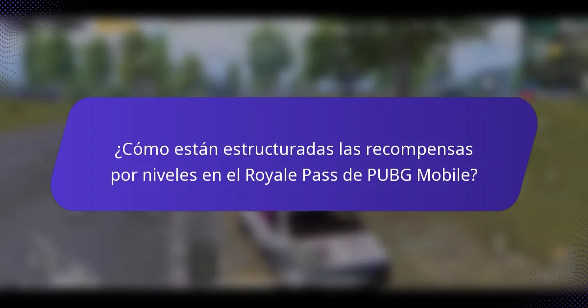¿Cómo están estructuradas las recompensas por niveles en el Royale Pass de PUBG Mobile?