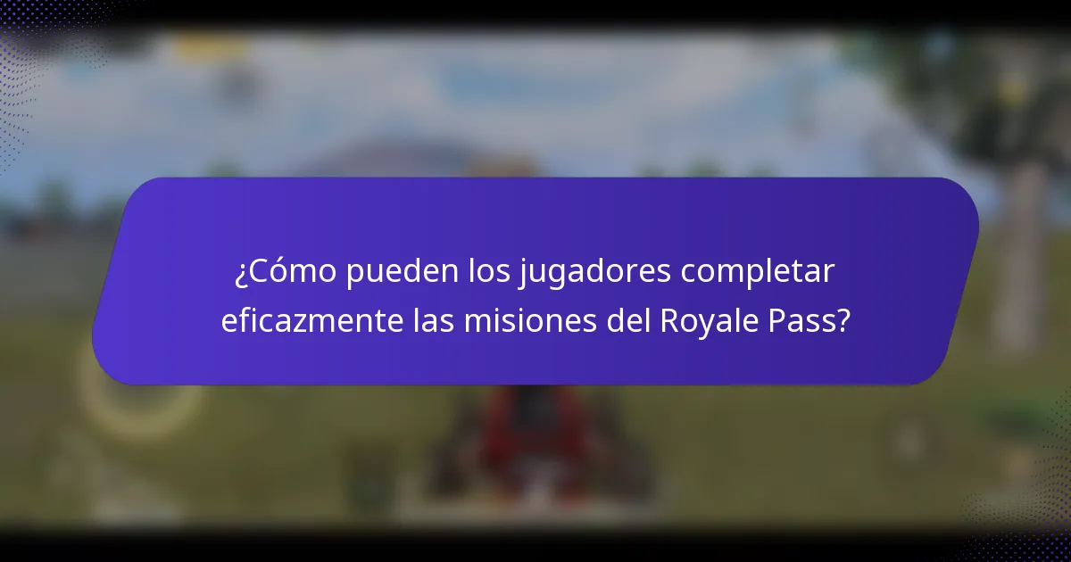¿Cómo pueden los jugadores completar eficazmente las misiones del Royale Pass?