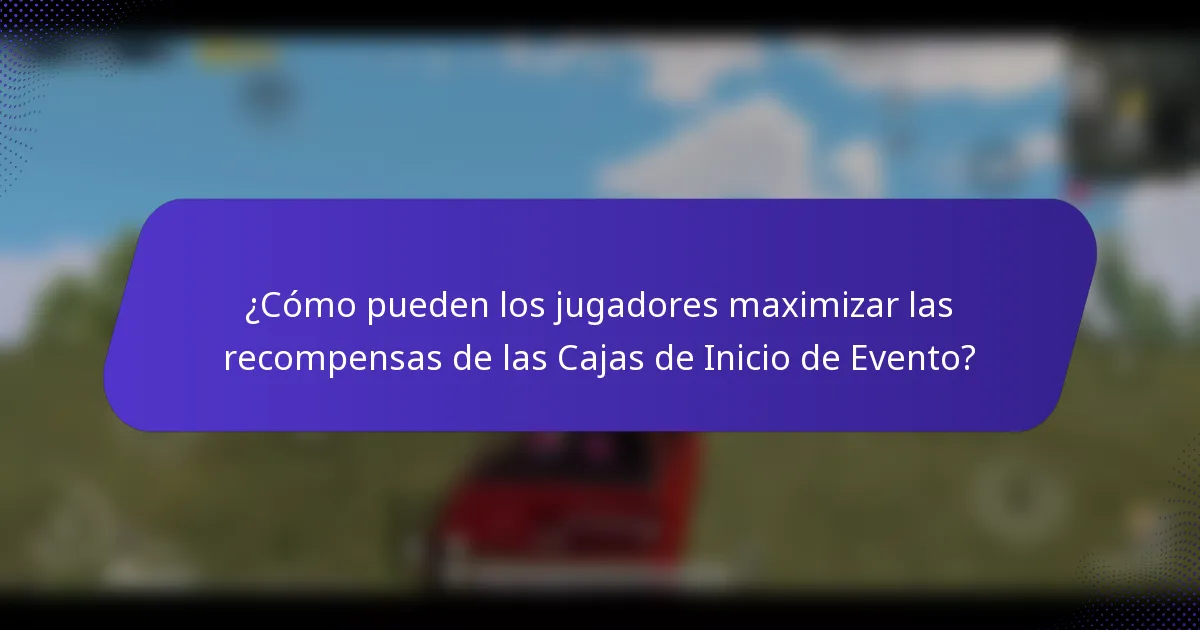 ¿Cómo pueden los jugadores maximizar las recompensas de las Cajas de Inicio de Evento?