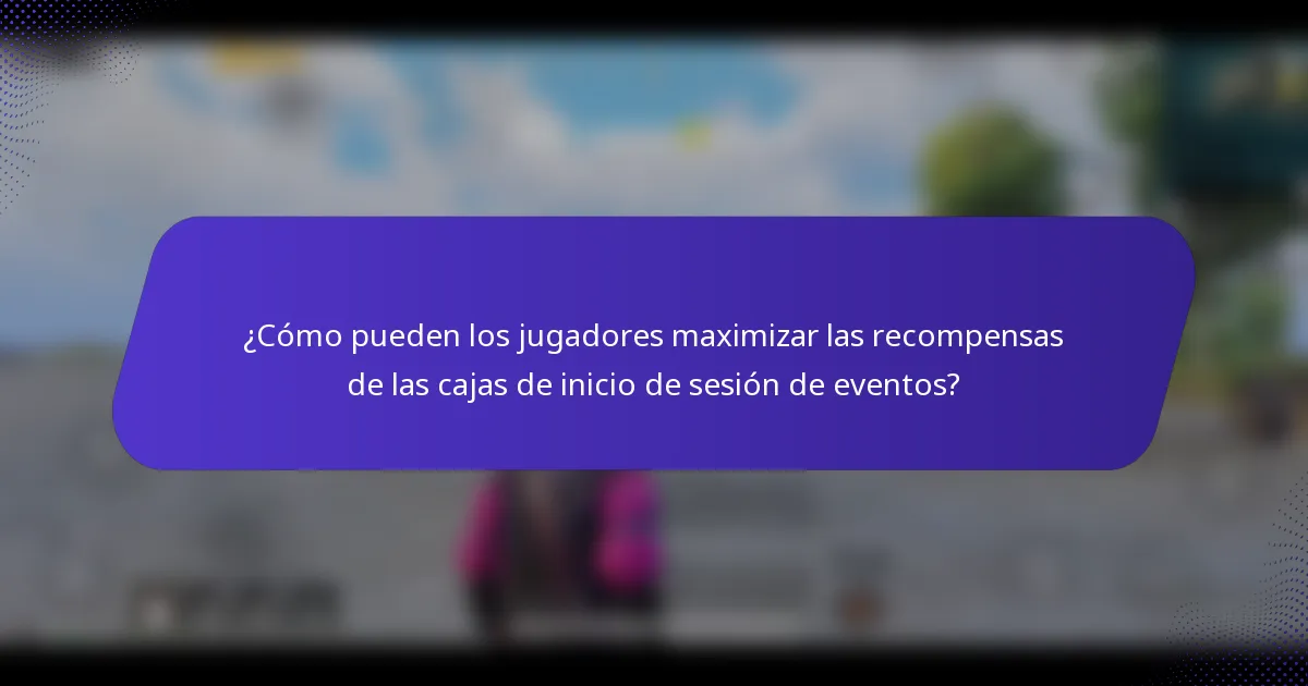 ¿Cómo pueden los jugadores maximizar las recompensas de las cajas de inicio de sesión de eventos?