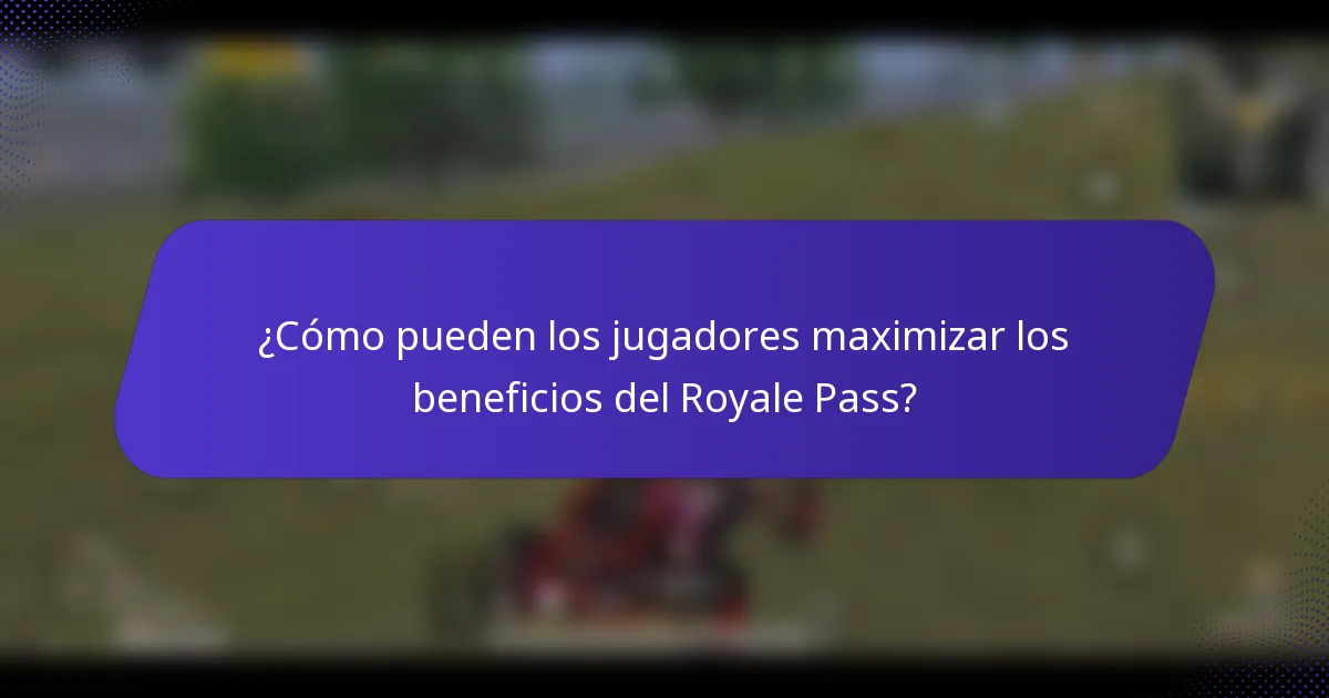 ¿Cómo pueden los jugadores maximizar los beneficios del Royale Pass?