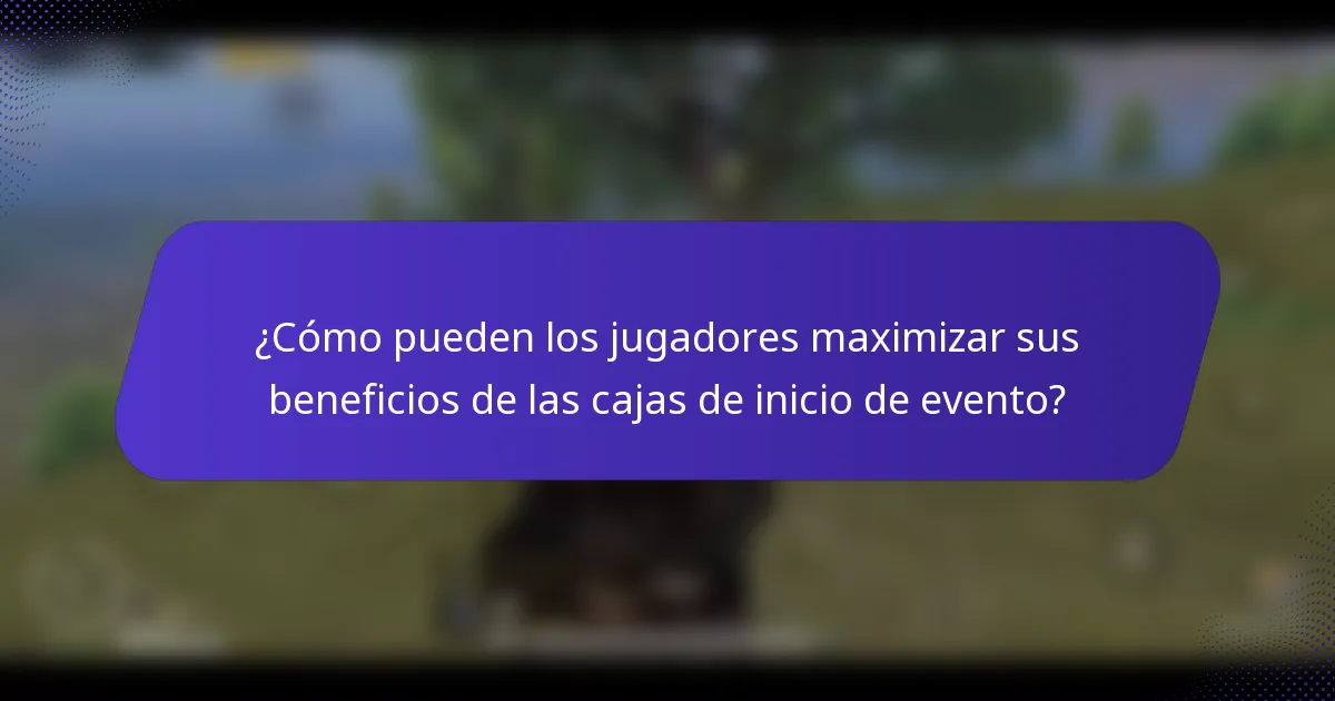 ¿Cómo pueden los jugadores maximizar sus beneficios de las cajas de inicio de evento?