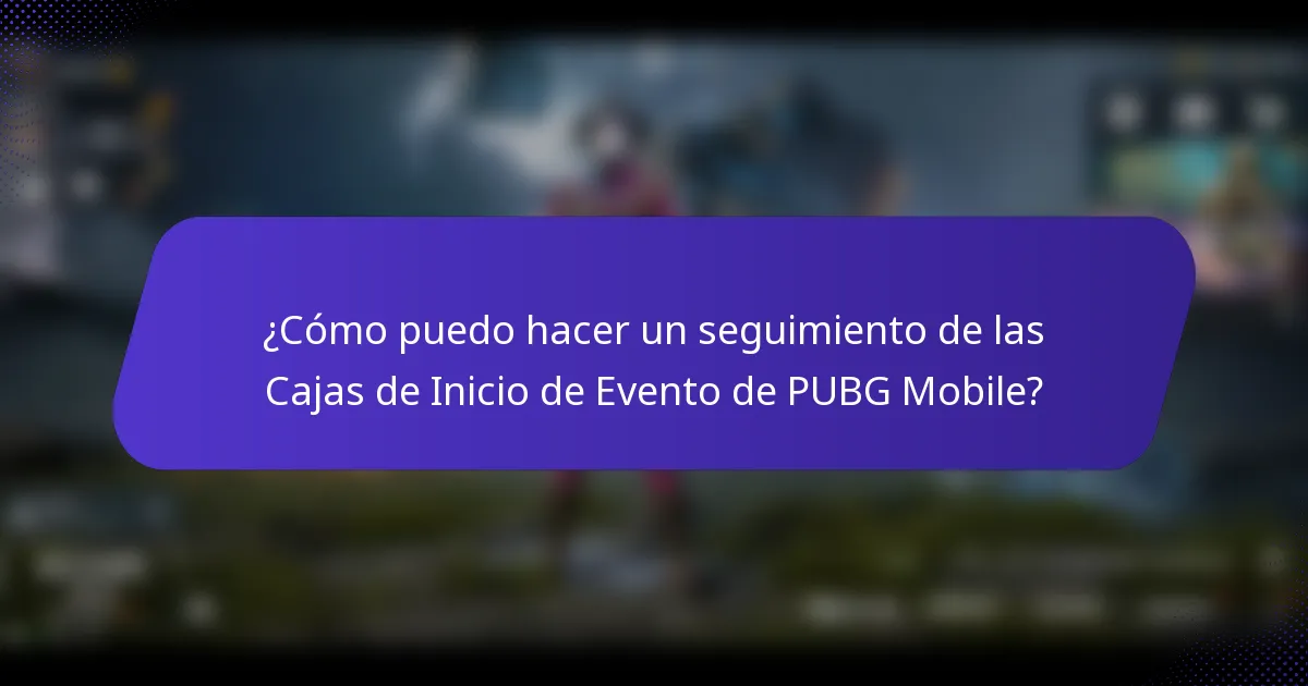 ¿Cómo puedo hacer un seguimiento de las Cajas de Inicio de Evento de PUBG Mobile?