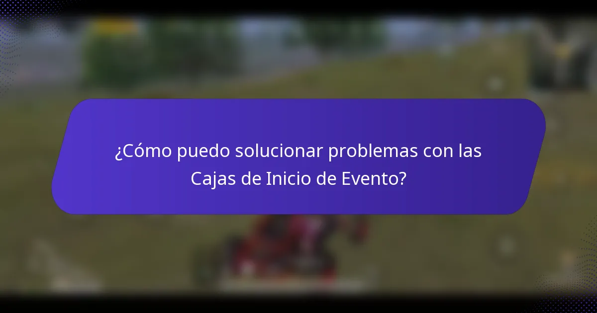 ¿Cómo puedo solucionar problemas con las Cajas de Inicio de Evento?