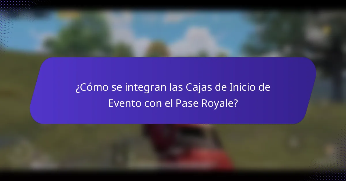 ¿Cómo se integran las Cajas de Inicio de Evento con el Pase Royale?