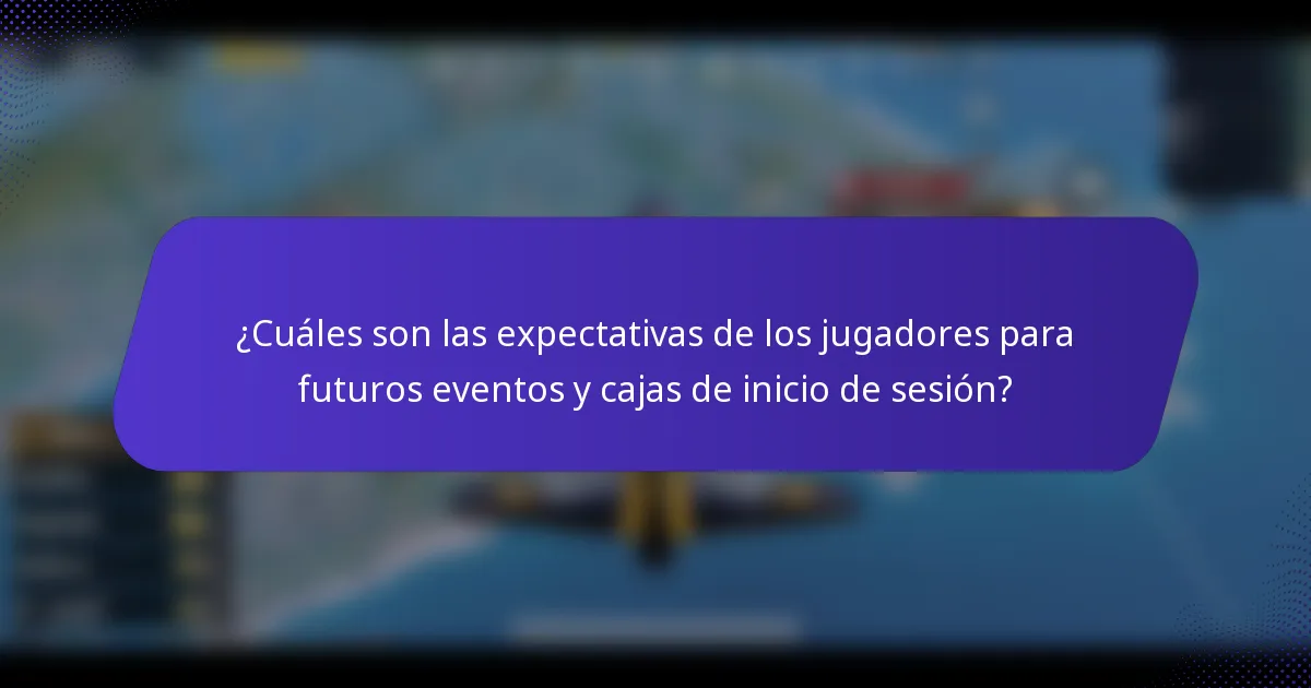 ¿Cuáles son las expectativas de los jugadores para futuros eventos y cajas de inicio de sesión?