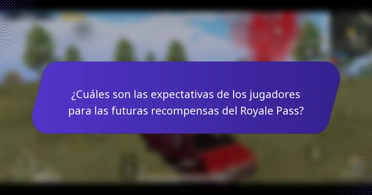¿Cuáles son las expectativas de los jugadores para las futuras recompensas del Royale Pass?