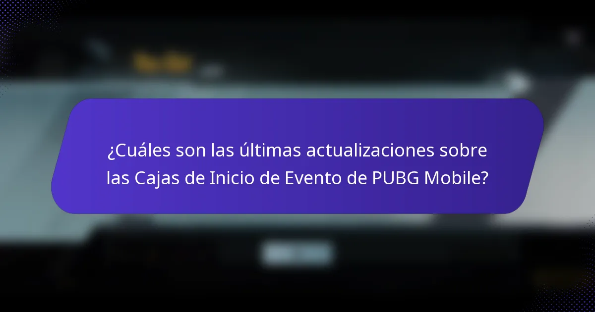 ¿Cuáles son las últimas actualizaciones sobre las Cajas de Inicio de Evento de PUBG Mobile?
