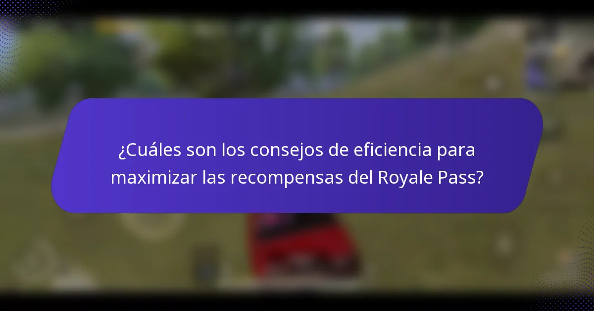 ¿Cuáles son los consejos de eficiencia para maximizar las recompensas del Royale Pass?