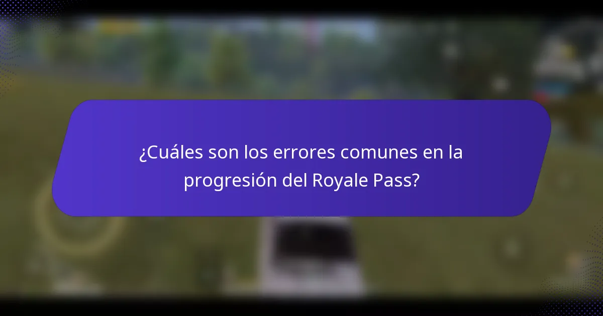 ¿Cuáles son los errores comunes en la progresión del Royale Pass?