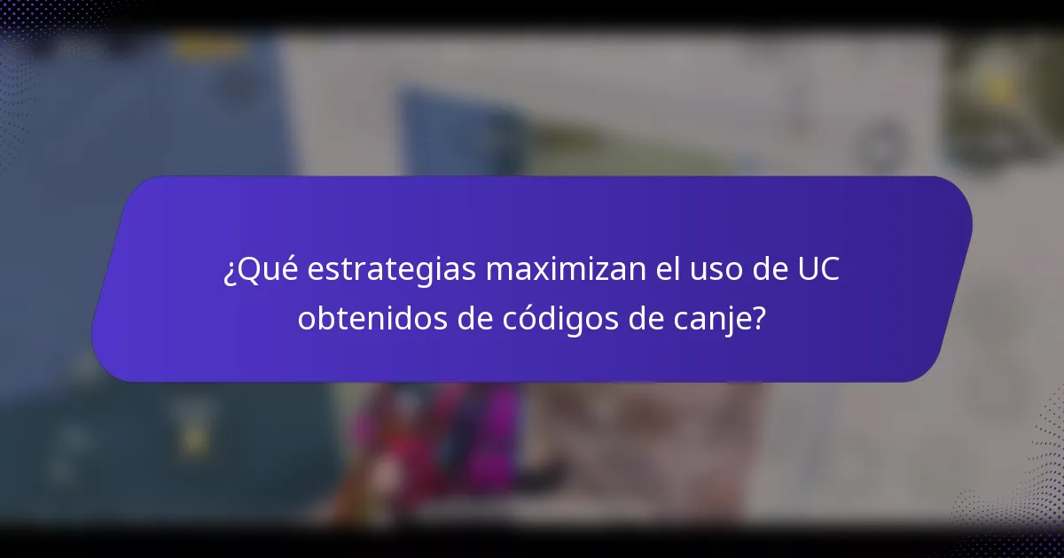¿Qué estrategias maximizan el uso de UC obtenidos de códigos de canje?