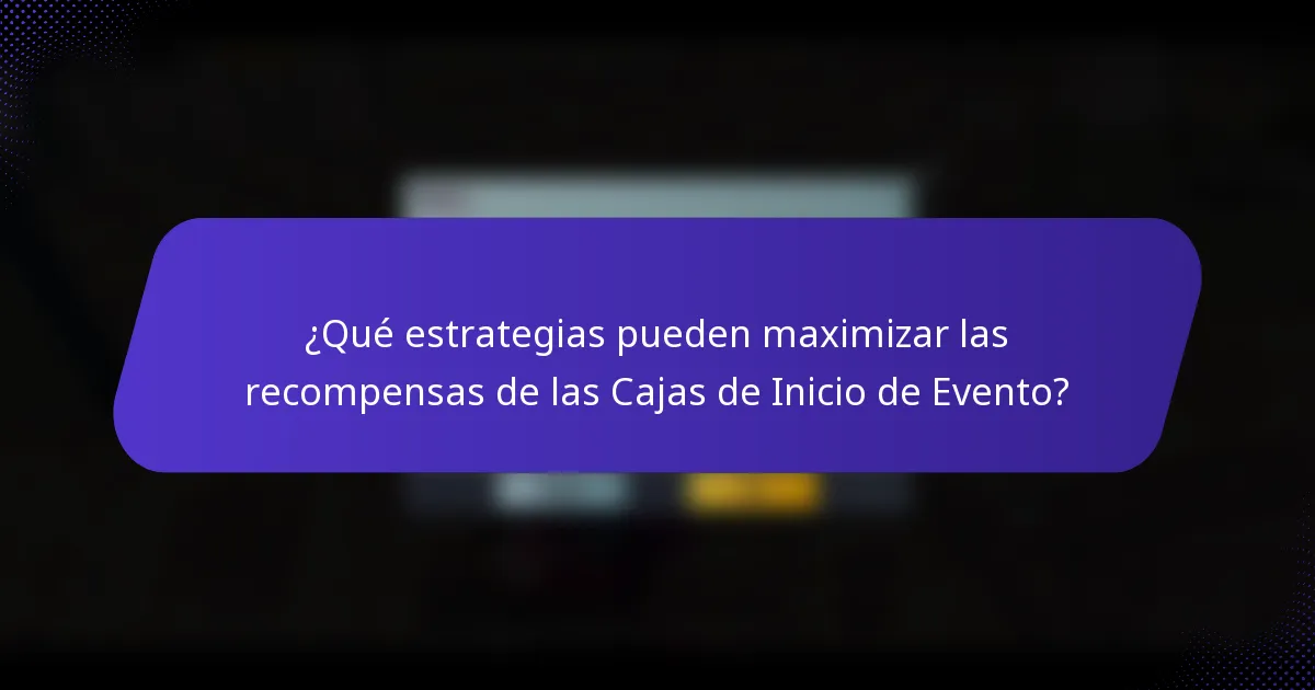 ¿Qué estrategias pueden maximizar las recompensas de las Cajas de Inicio de Evento?