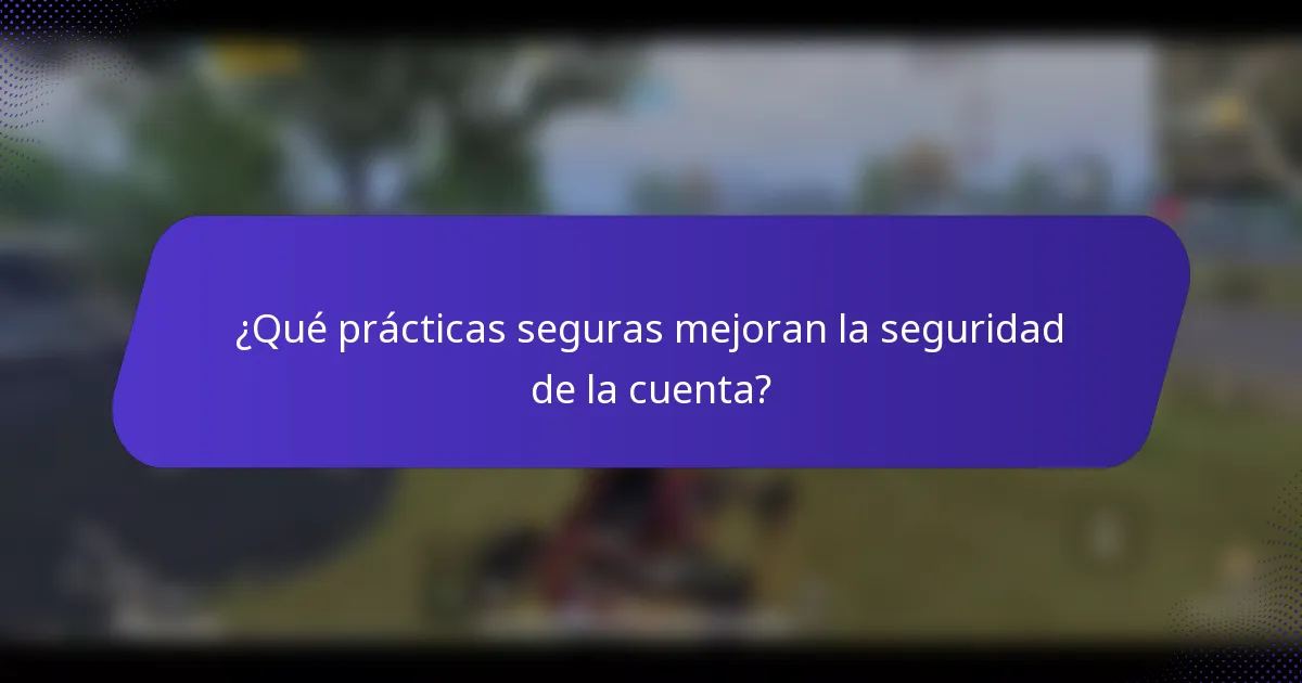 ¿Qué prácticas seguras mejoran la seguridad de la cuenta?