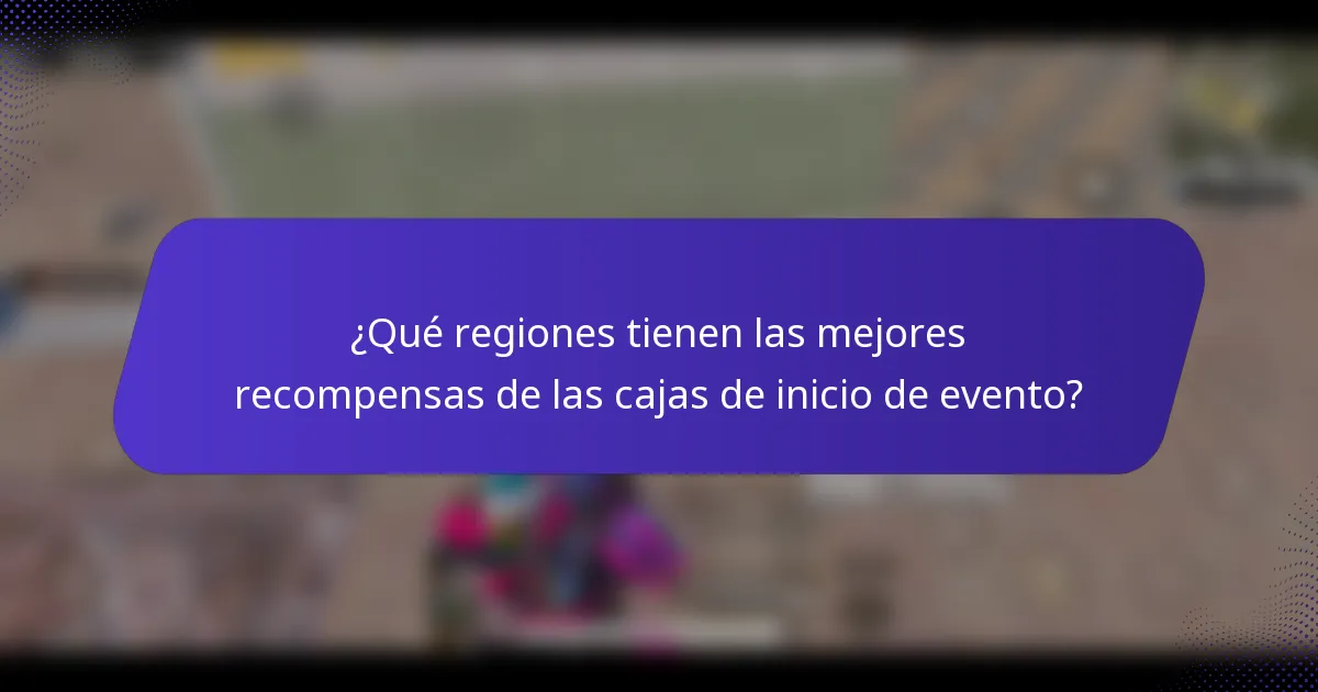 ¿Qué regiones tienen las mejores recompensas de las cajas de inicio de evento?